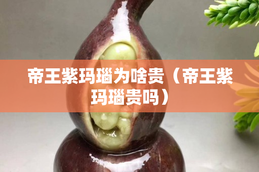 帝王紫玛瑙为啥贵（帝王紫玛瑙贵吗）