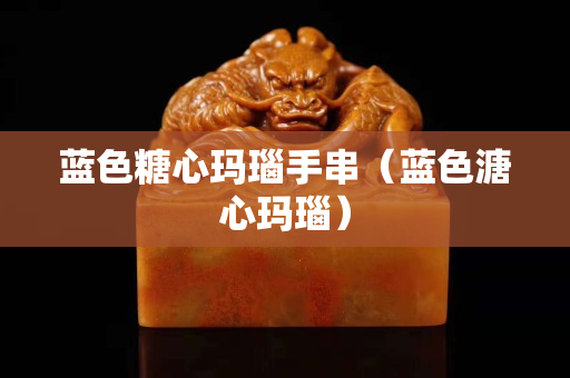 蓝色糖心玛瑙手串（蓝色溏心玛瑙）