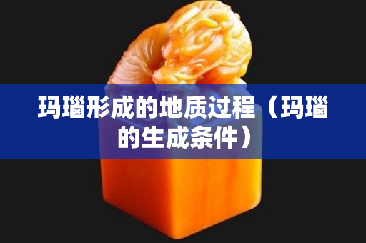 玛瑙形成的地质过程（玛瑙的生成条件）