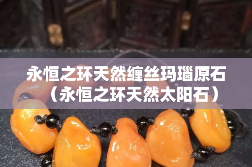 永恒之环天然缠丝玛瑙原石（永恒之环天然太阳石）