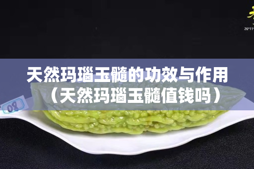天然玛瑙玉髓的功效与作用（天然玛瑙玉髓值钱吗）