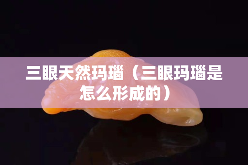 三眼天然玛瑙（三眼玛瑙是怎么形成的）