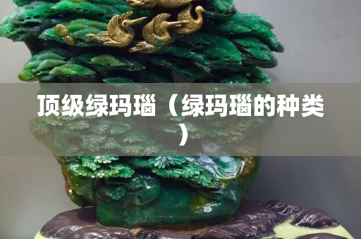 顶级绿玛瑙（绿玛瑙的种类）