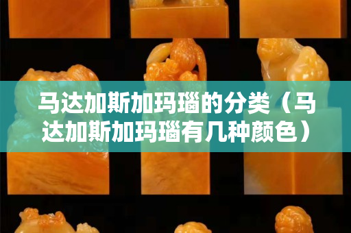 马达加斯加玛瑙的分类（马达加斯加玛瑙有几种颜色）