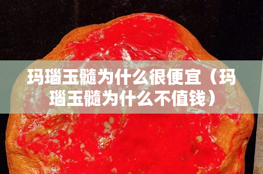 玛瑙玉髓为什么很便宜（玛瑙玉髓为什么不值钱）