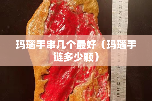 玛瑙手串几个最好（玛瑙手链多少颗）