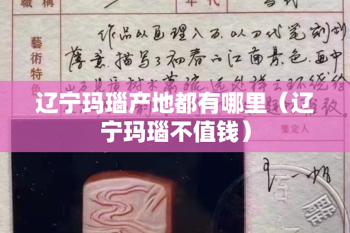 辽宁玛瑙产地都有哪里（辽宁玛瑙不值钱）