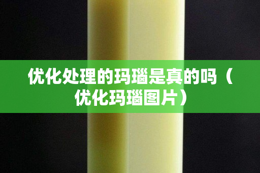优化处理的玛瑙是真的吗（优化玛瑙图片）