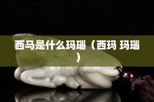 西马是什么玛瑙（西玛 玛瑙）
