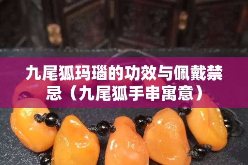 九尾狐玛瑙的功效与佩戴禁忌（九尾狐手串寓意）