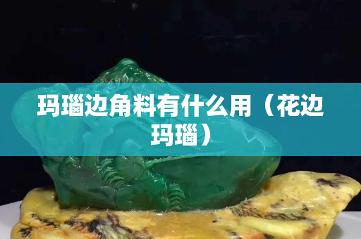 玛瑙边角料有什么用（花边玛瑙）