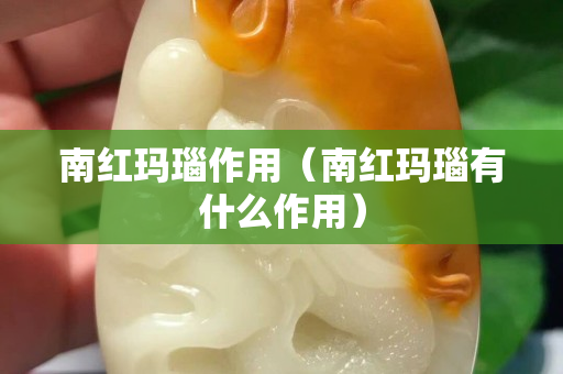 南红玛瑙作用（南红玛瑙有什么作用）