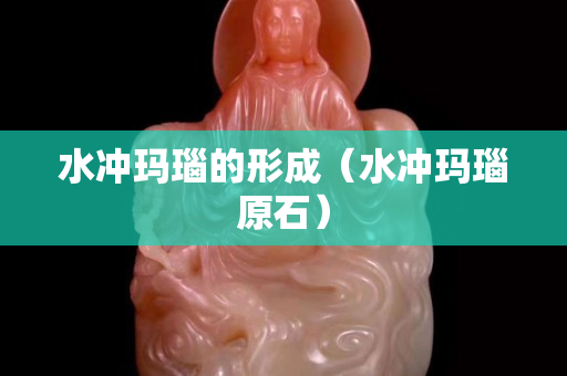 水冲玛瑙的形成（水冲玛瑙原石）