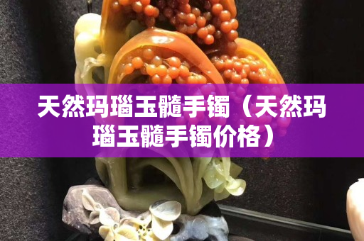 天然玛瑙玉髓手镯（天然玛瑙玉髓手镯价格）