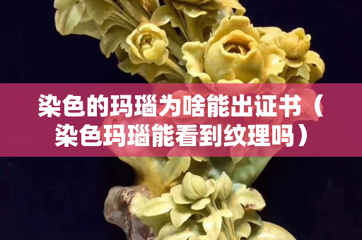 染色的玛瑙为啥能出证书（染色玛瑙能看到纹理吗）