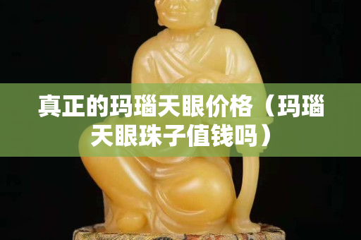 真正的玛瑙天眼价格（玛瑙天眼珠子值钱吗）