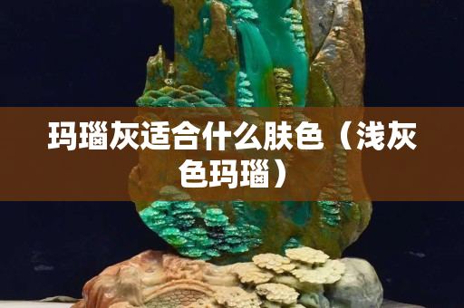 玛瑙灰适合什么肤色（浅灰色玛瑙）