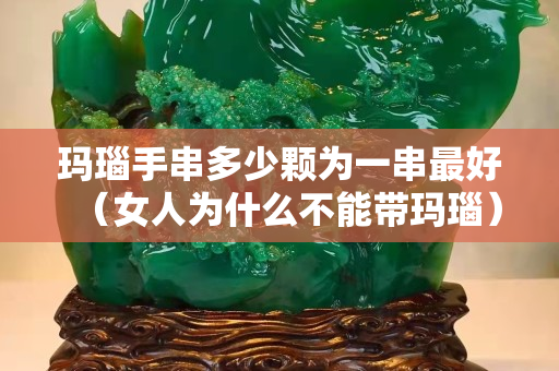 玛瑙手串多少颗为一串最好（女人为什么不能带玛瑙）