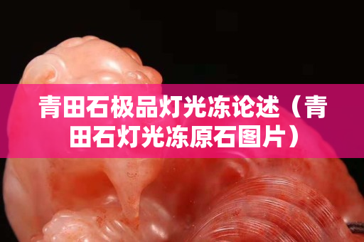 青田石极品灯光冻论述（青田石灯光冻原石图片）