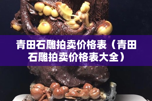 青田石雕拍卖价格表（青田石雕拍卖价格表大全）
