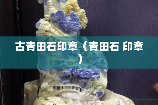 古青田石印章（青田石 印章）