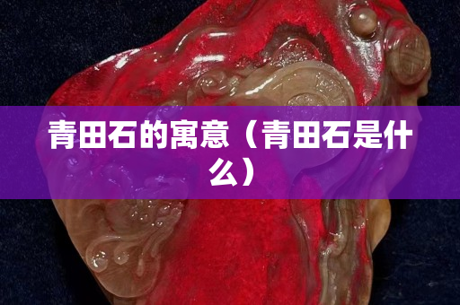 青田石的寓意（青田石是什么）