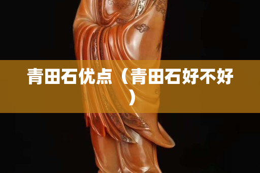 青田石优点（青田石好不好）