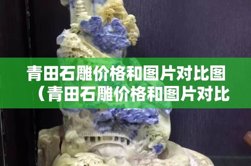 青田石雕价格和图片对比图（青田石雕价格和图片对比图大全）