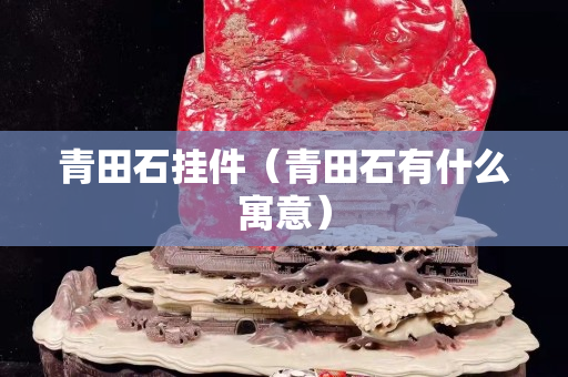 青田石挂件（青田石有什么寓意）