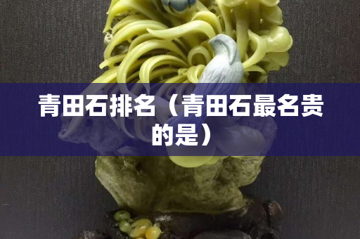 青田石排名（青田石最名贵的是）