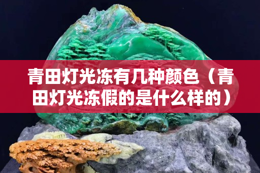 青田灯光冻有几种颜色（青田灯光冻假的是什么样的）