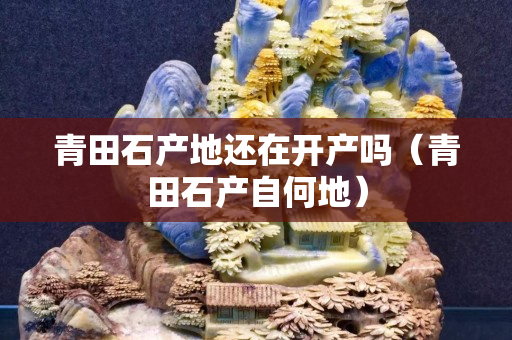 青田石产地还在开产吗（青田石产自何地）