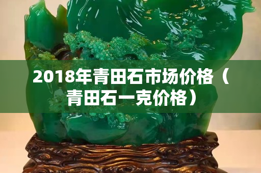 2018年青田石市场价格（青田石一克价格）