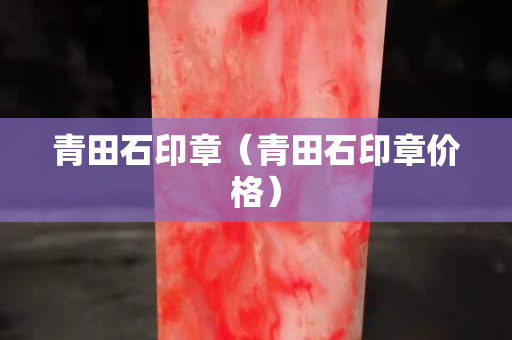 青田石印章（青田石印章价格）