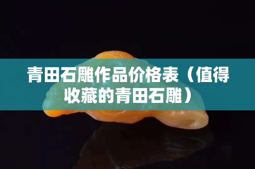 青田石雕作品价格表（值得收藏的青田石雕）