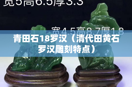 青田石18罗汉（清代田黄石罗汉雕刻特点）