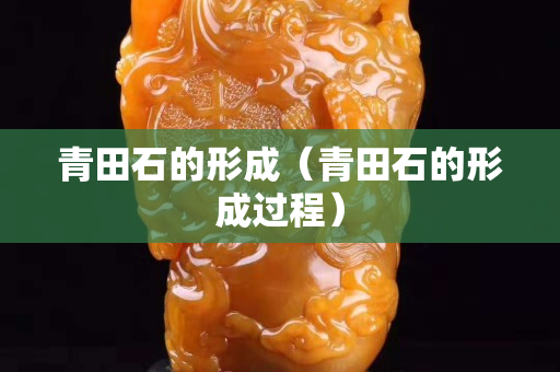 青田石的形成（青田石的形成过程）