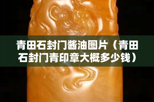 青田石封门酱油图片（青田石封门青印章大概多少钱）