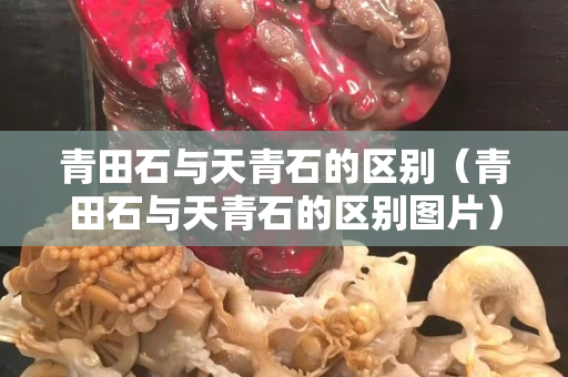青田石与天青石的区别（青田石与天青石的区别图片）