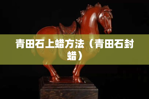 青田石上蜡方法（青田石封蜡）