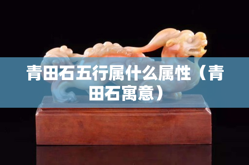 青田石五行属什么属性（青田石寓意）