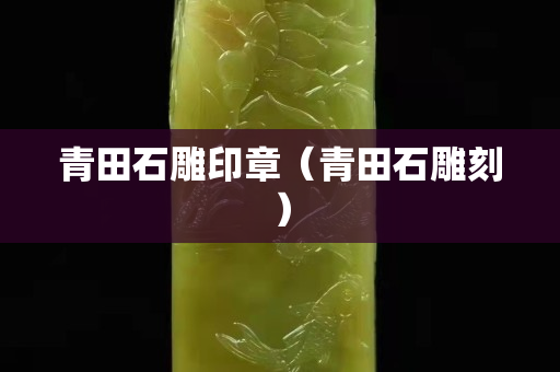 青田石雕印章（青田石雕刻）