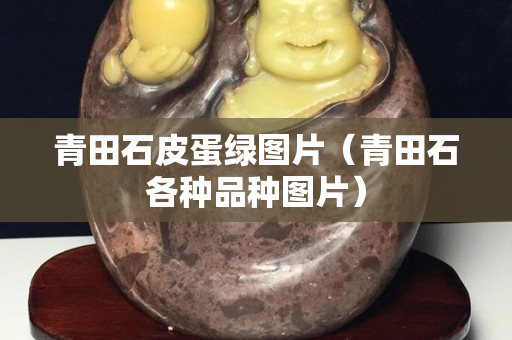 青田石皮蛋绿图片（青田石各种品种图片）