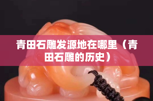青田石雕发源地在哪里（青田石雕的历史）