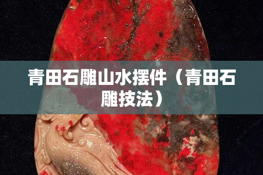 青田石雕山水摆件（青田石雕技法）