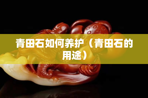 青田石如何养护（青田石的用途）