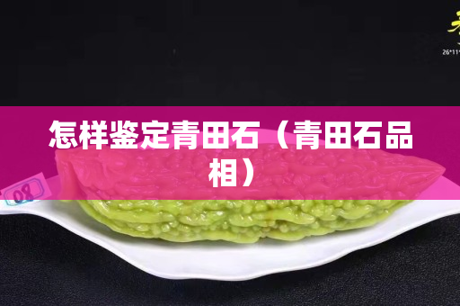 怎样鉴定青田石（青田石品相）