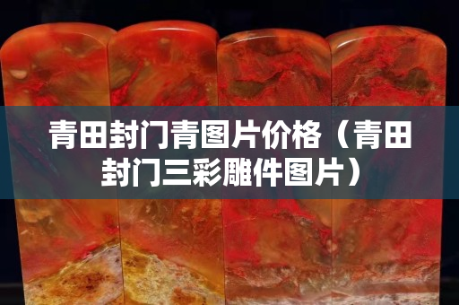 青田封门青图片价格（青田封门三彩雕件图片）