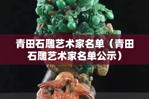 青田石雕艺术家名单（青田石雕艺术家名单公示）