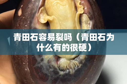 青田石容易裂吗（青田石为什么有的很硬）